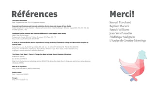 RéférencesThe role of dopamine
http://kristapeckms.com/2013/01/dopamine-internet/
Internet Gratiﬁcations and Internet Addiction: On the Uses and Abuses of New Media
Indeok Song, Robert Larose, Matthew S. Eastin, and Carolyn A. Lin. CyberPsychology & Behavior. August 2004, 7(4): 384-394. doi:
10.1089/cpb.2004.7.384.
Loneliness, social contacts and Internet addiction: A cross-lagged panel study
Mike Z. Yao, Zhi-jin Zhong
Computers in Human Behavior, Volume 30, January 2014, Pages 164–170
http://dx.doi.org/10.1016/j.chb.2013.08.007
A Study to Evaluate Mobile Phone Dependence Among Students of a Medical College and Associated Hospital of
Central India
Indian J Community Med. 2010 April; 35(2): 339–341. doi:  10.4103/0970-0218.66878 PMCID: PMC2940198
Sanjay Dixit, Harish Shukla, AK Bhagwat, Arpita Bindal, Abhilasha Goyal, Alia K Zaidi, and Akansha Shrivastava
Copyright © Indian Journal of Community Medicine
The Phone That Wasn't There: 11 Things You Need to Know About Phantom Vibrations
ROBINSON MEYER
JUL 10 2012, 3:59 PM ET
http://www.theatlantic.com/technology/archive/2012/07/the-phone-that-wasnt-there-11-things-you-need-to-know-about-phantom-
vibrations/259638/
Eﬀet de la dopamine
http://www.info-tabac.ca/bull25/chimie.html
Mobile video :
http://vimeo.com/8118831
Images :
http://www.unsplash.com
Merci!
Samuel Marchand
Baptiste Macaire
Patrick Williams
Jean-Yves Perrodin
Frédérique Malignon
L’équipe de Creative Mornings
 