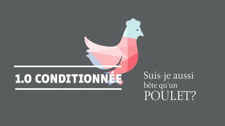 1.0 CONDITIONNÉE Suis-je aussi
bête qu’un
POULET?
 