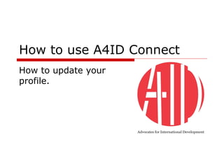 How to use A4ID Connect How to update your profile. 