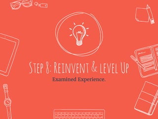 Step8:Reinvent&levelUp
Examined Experience.
 