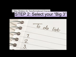 2 Step Strategy for Transformational Change
STEP 2: Select your “Big 3”
 