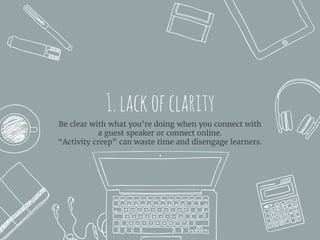 1.lackofclarity
Be clear with what you’re doing when you connect with
a guest speaker or connect online.
“Activity creep” can waste time and disengage learners.
 