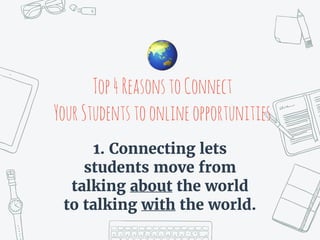 Top4ReasonstoConnect
YourStudentstoonlineopportunities
1. Connecting lets
students move from
talking about the world
to talking with the world.
🌏
 