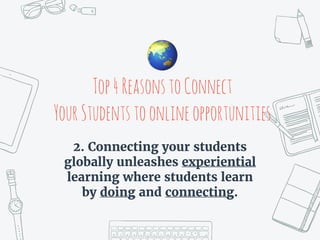 Top4ReasonstoConnect
YourStudentstoonlineopportunities
2. Connecting your students
globally unleashes experiential
learning where students learn
by doing and connecting.
🌏
 