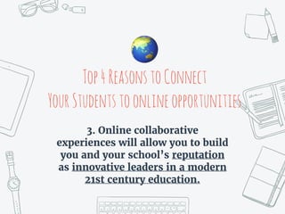 Top4ReasonstoConnect
YourStudentstoonlineopportunities
3. Online collaborative
experiences will allow you to build
you and your school’s reputation
as innovative leaders in a modern
21st century education.
🌏
 