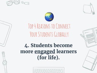 Top4ReasonstoConnect
YourStudentsGlobally
4. Students become
more engaged learners
(for life).
🌏
 