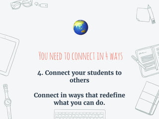 Youneedtoconnectin4ways
🌏
4. Connect your students to
others
Connect in ways that redefine
what you can do.
 