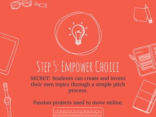 Step5:EmpowerChoice
SECRET: Students can create and invent
their own topics through a simple pitch
process.
Passion projects need to move online.
 