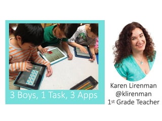 3 Boys, 1 Task, 3 Apps
Karen Lirenman
@klirenman
1st Grade Teacher
 