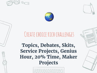 Createchoicerichchallenges
Topics, Debates, Skits,
Service Projects, Genius
Hour, 20% Time, Maker
Projects
🌏
 