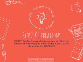 Step7:Celebrations
SECRET: Celebrations can happen almost any time and
anywhere but they should always be for a REASON and
planned by the STUDENTS.
 