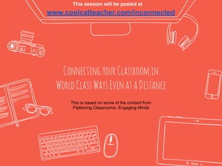 ConnectingYourClassroomin
WorldClassWaysEvenataDistance
www.coolcatteacher.com/inconnected
This is based on some of the content from
Flattening Classrooms, Engaging Minds
This session will be posted at
 