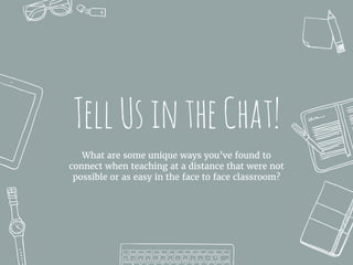 TellUsintheChat!
What are some unique ways you’ve found to
connect when teaching at a distance that were not
possible or a...