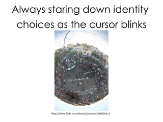 Always staring down identity
choices as the cursor blinks
/hp://www.ﬂickr.com/photos/jamison/3669034513	
  
 