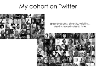 My cohort on Twitter 	
  
greater access, diversity, visibility…
also increased noise  time.
 