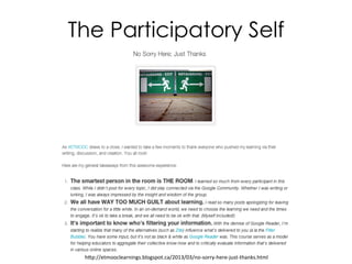 The Participatory Self
hp://etmooclearnings.blogspot.ca/2013/03/no-­‐sorry-­‐here-­‐just-­‐thanks.html	
  
 