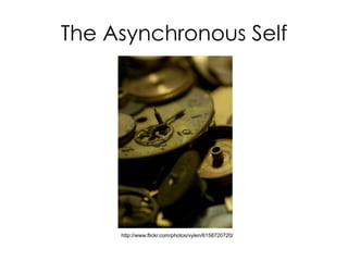 The Asynchronous Self
http://www.flickr.com/photos/vylen/6158720720/
 
