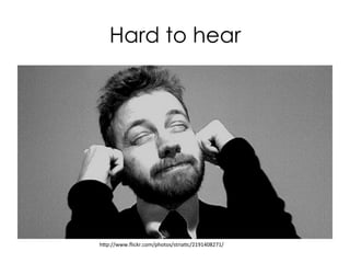 hp://www.ﬂickr.com/photos/striaHc/2191408271/	
  
Hard to hear	
  
 