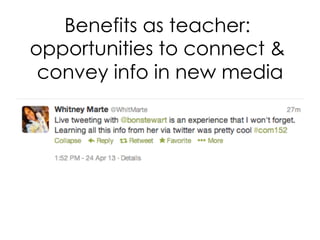 Benefits as teacher:
opportunities to connect 
convey info in new media
 