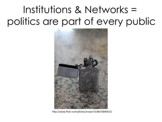 Institutions  Networks =
politics are part of every public
hp://www.ﬂickr.com/photos/rowan72/8672846415/	
  
 