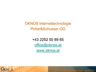 OKNOS Internettechnologie
  Pirker&Schusser OG

    +43 2252 50 89 65
     office@oknos.at
      www.oknos.at




                 © OKNOS Internettechnologie - connect.me
 