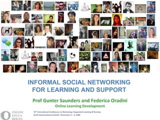 INFORMAL SOCIAL NETWORKING  FOR LEARNING AND SUPPORT  Prof Gunter Saunders and Federica Oradini Online Learning Development 