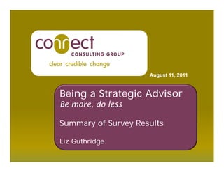 August 11, 2011


Being a Strategic Advisor
Be more, do less

Summary of Survey Results

Liz Guthridge
 