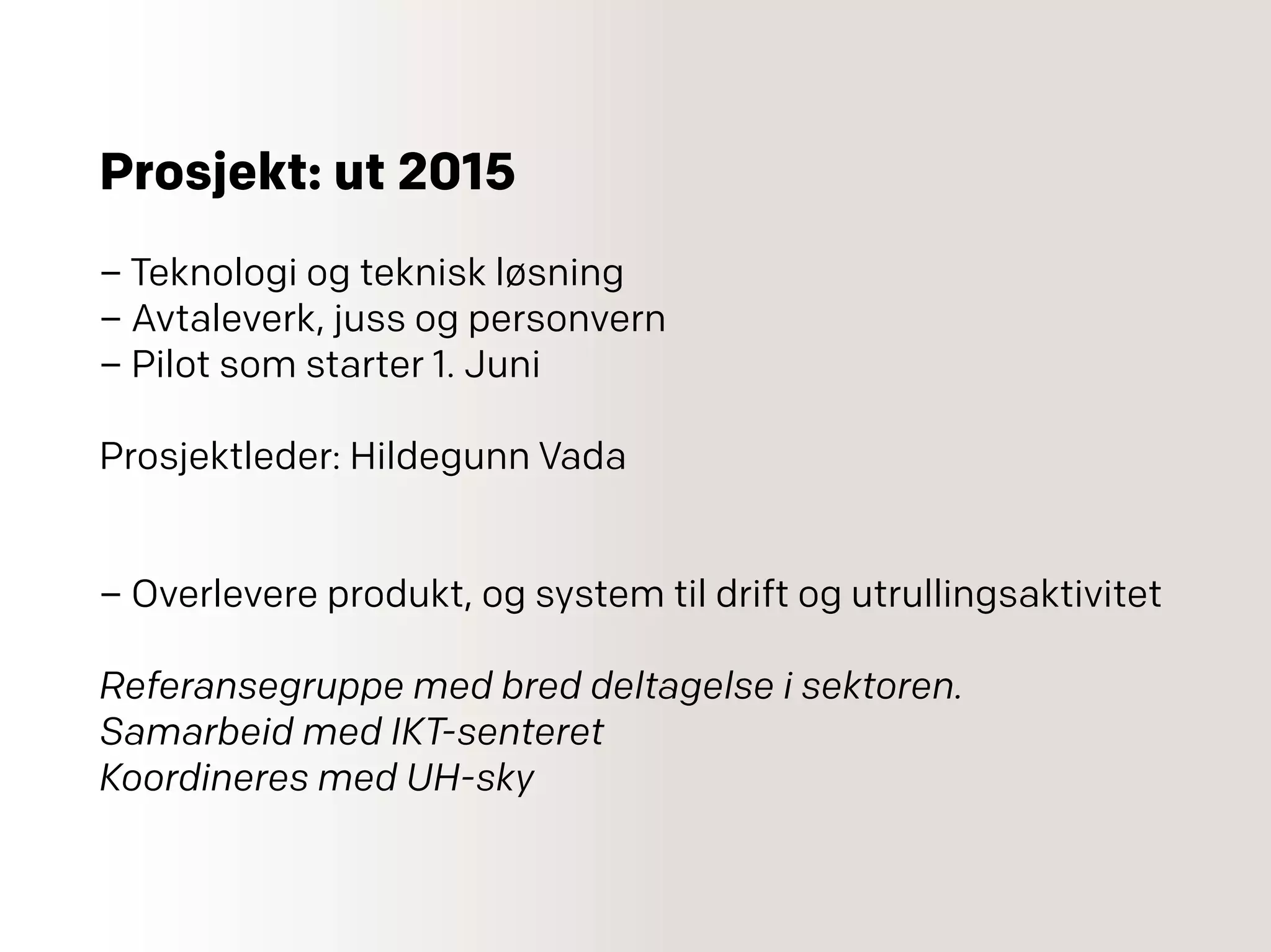 Prosjekt: ut 2015
– Teknologi og teknisk løsning
– Avtaleverk, juss og personvern
– Pilot som starter 1. Juni
Prosjektleder: Hildegunn Vada
– Overlevere produkt, og system til drift og utrullingsaktivitet
Referansegruppe med bred deltagelse i sektoren.
Samarbeid med IKT-senteret
Koordineres med UH-sky
 
