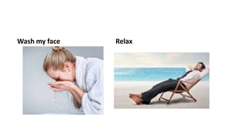 Wash my face Relax
 