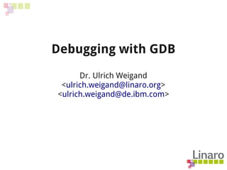 Debugging with GDB
Dr. Ulrich Weigand
<ulrich.weigand@linaro.org>
<ulrich.weigand@de.ibm.com>
 