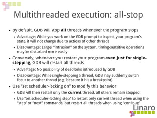 Multithreaded execution: all-stop
● By default, GDB will stop all threads whenever the program stops
● Advantage: While yo...