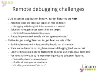 Remote debugging challenges
● GDB accesses application binary / target libraries on host
● Assumes these are identical cop...