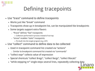 Defining tracepoints
● Use “trace” command to define tracepoints
● Works just like “break” command
● Tracepoints show up i...