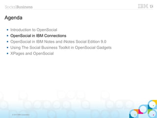 Agenda

   Introduction to OpenSocial
   OpenSocial in IBM Connections
   OpenSocial in IBM Notes and iNotes Social Edition 9.0
   Using The Social Business Toolkit in OpenSocial Gadgets
   XPages and OpenSocial




     © 2013 IBM Corporation
 