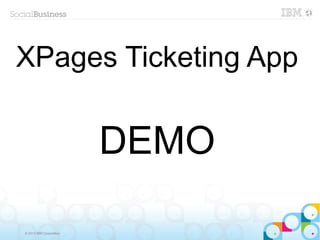 XPages Ticketing App

                         DEMO

© 2013 IBM Corporation
 