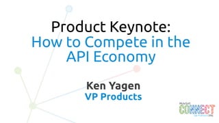2
Ken Yagen
VP Products
Product Keynote:
How to Compete in the
API Economy
 