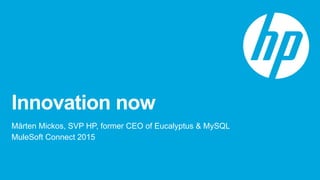 Innovation now
Mårten Mickos, SVP HP, former CEO of Eucalyptus & MySQL
MuleSoft Connect 2015
 