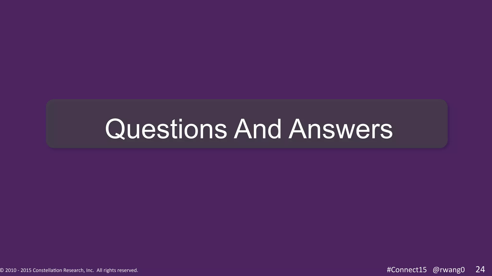 ©	
  2010	
  -­‐	
  2015	
  Constella0on	
  Research,	
  Inc.	
  	
  All	
  rights	
  reserved.	
  	
  	
   #Connect15	
  @rwang0	
  ©	
  2010	
  -­‐	
  2015	
  Constella0on	
  Research,	
  Inc.	
  	
  All	
  rights	
  reserved.	
  	
  	
   24	
  #Connect15	
  	
  	
  @rwang0	
  
Questions And Answers
 