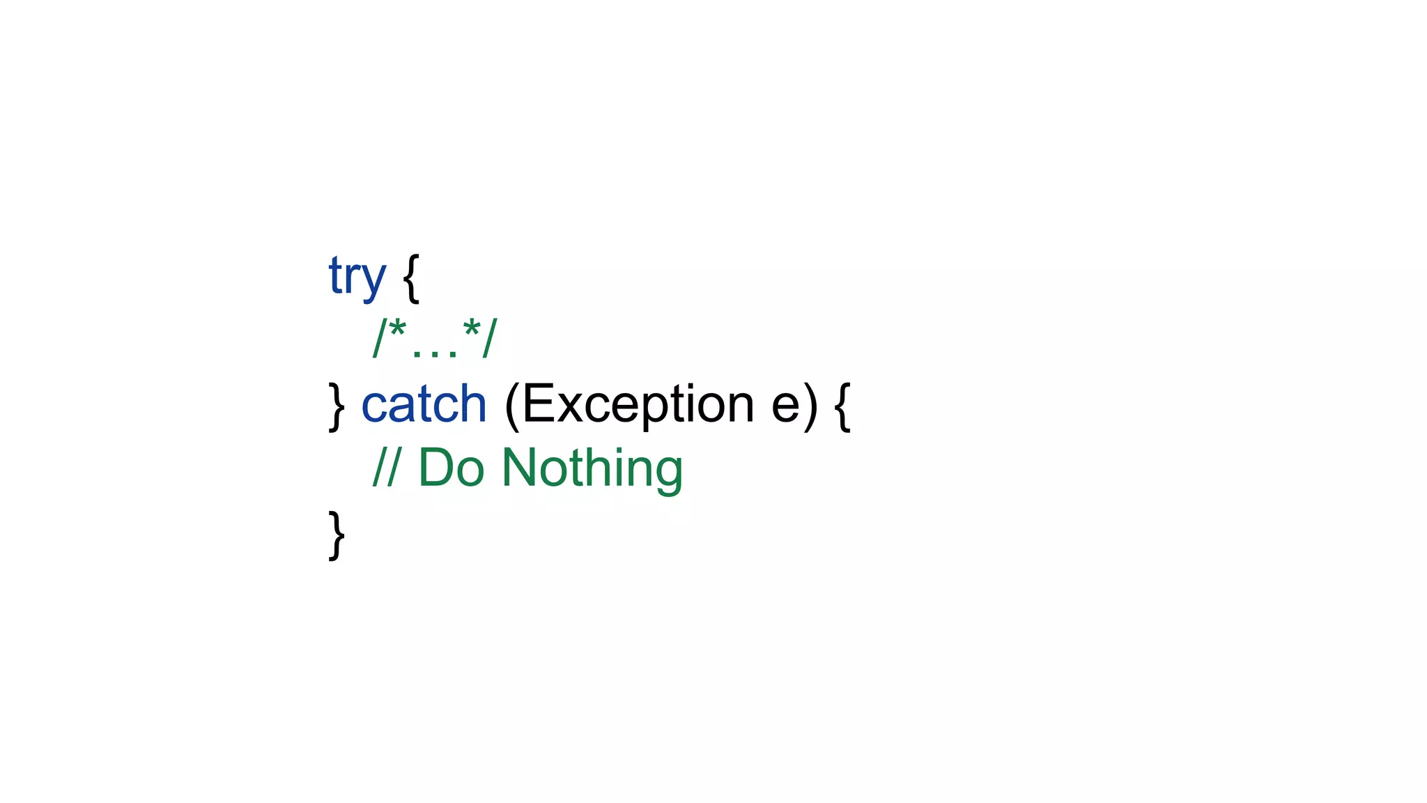 try {
/*…*/
} catch (Exception e) {
// Do Nothing
}
 