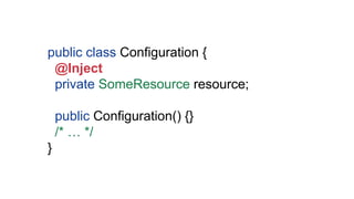 public class Configuration {
@Inject
private SomeResource resource;
public Configuration() {}
/* … */
}
 