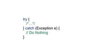 try {
/*…*/
} catch (Exception e) {
// Do Nothing
}
 