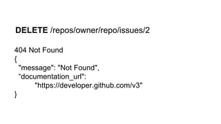 DELETE /repos/owner/repo/issues/2
404 Not Found
{
"message": "Not Found",
“documentation_url":
"https://developer.github.com/v3"
}
 