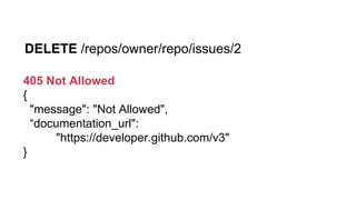 DELETE /repos/owner/repo/issues/2
405 Not Allowed
{
"message": "Not Allowed",
“documentation_url":
"https://developer.github.com/v3"
}
 