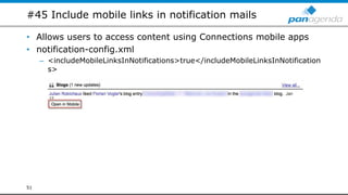 #45 Include mobile links in notification mails
• Allows users to access content using Connections mobile apps
• notification-config.xml
– <includeMobileLinksInNotifications>true</includeMobileLinksInNotification
s>
51
 