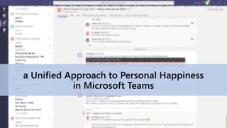 a Unified Approach to Personal Happiness
in Microsoft Teams
 