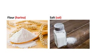 Flour (harina) Salt (sal)
 