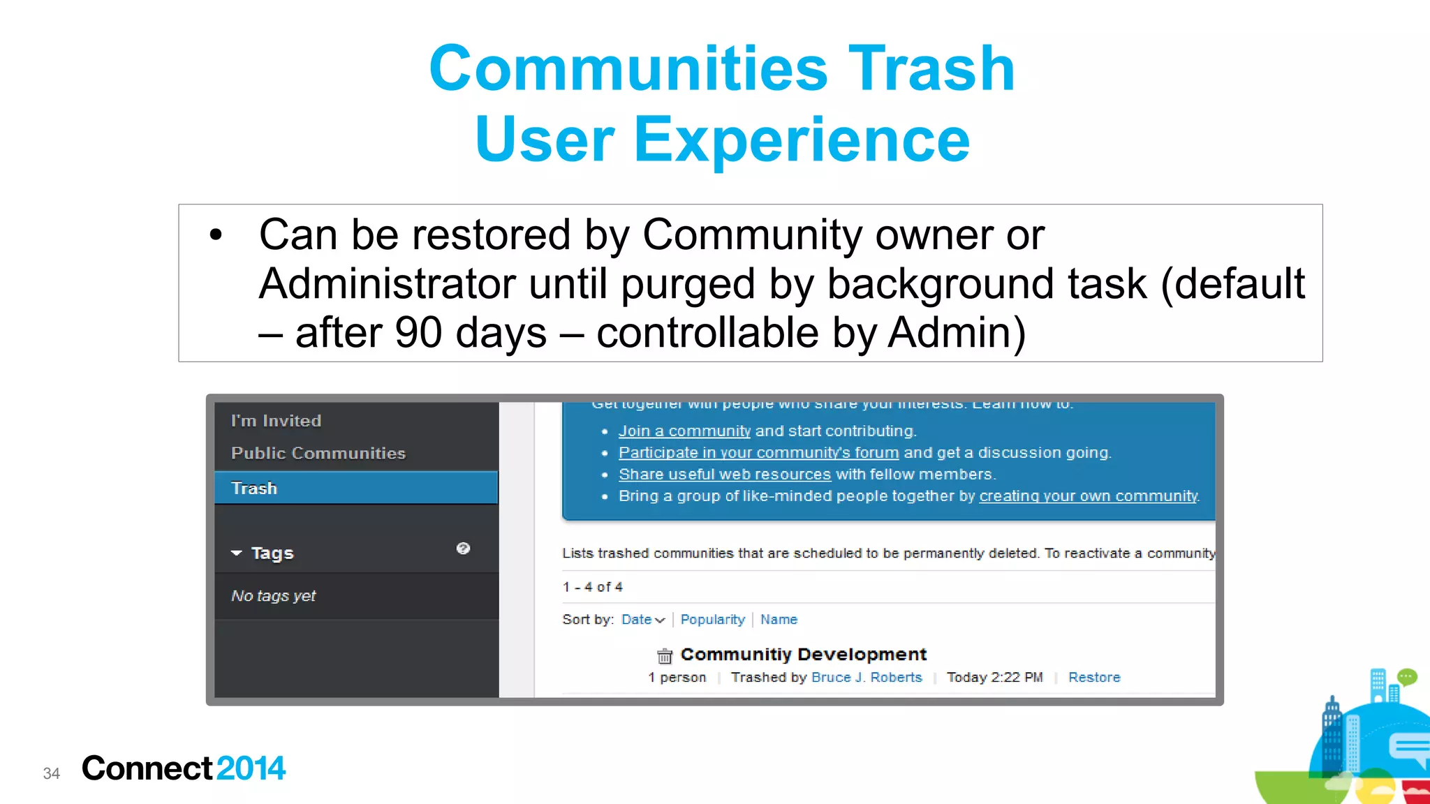 Communities Trash
User Experience
●

34

Can be restored by Community owner or
Administrator until purged by background task (default
– after 90 days – controllable by Admin)

 