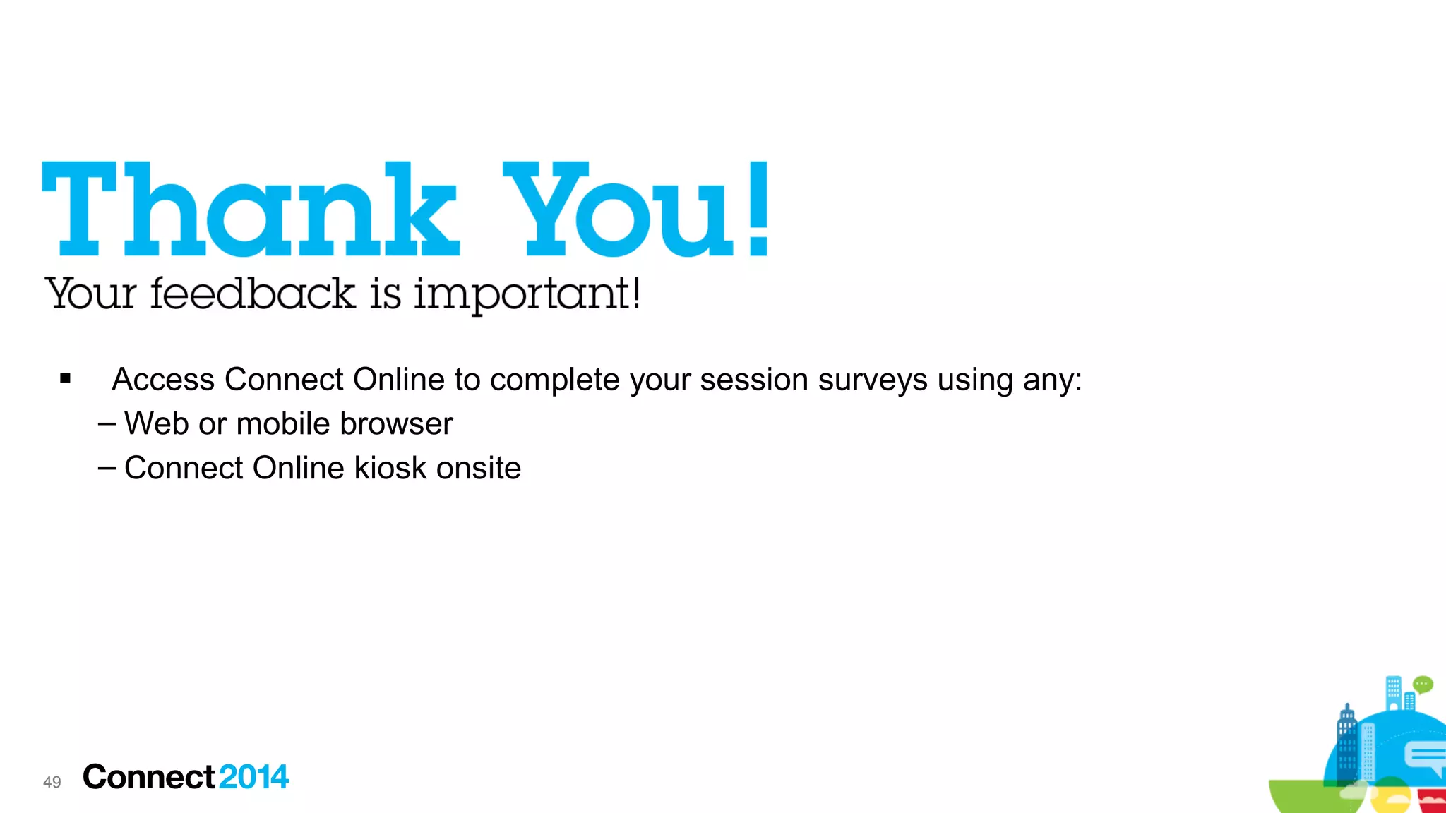 

49

Access Connect Online to complete your session surveys using any:
– Web or mobile browser
– Connect Online kiosk onsite

 