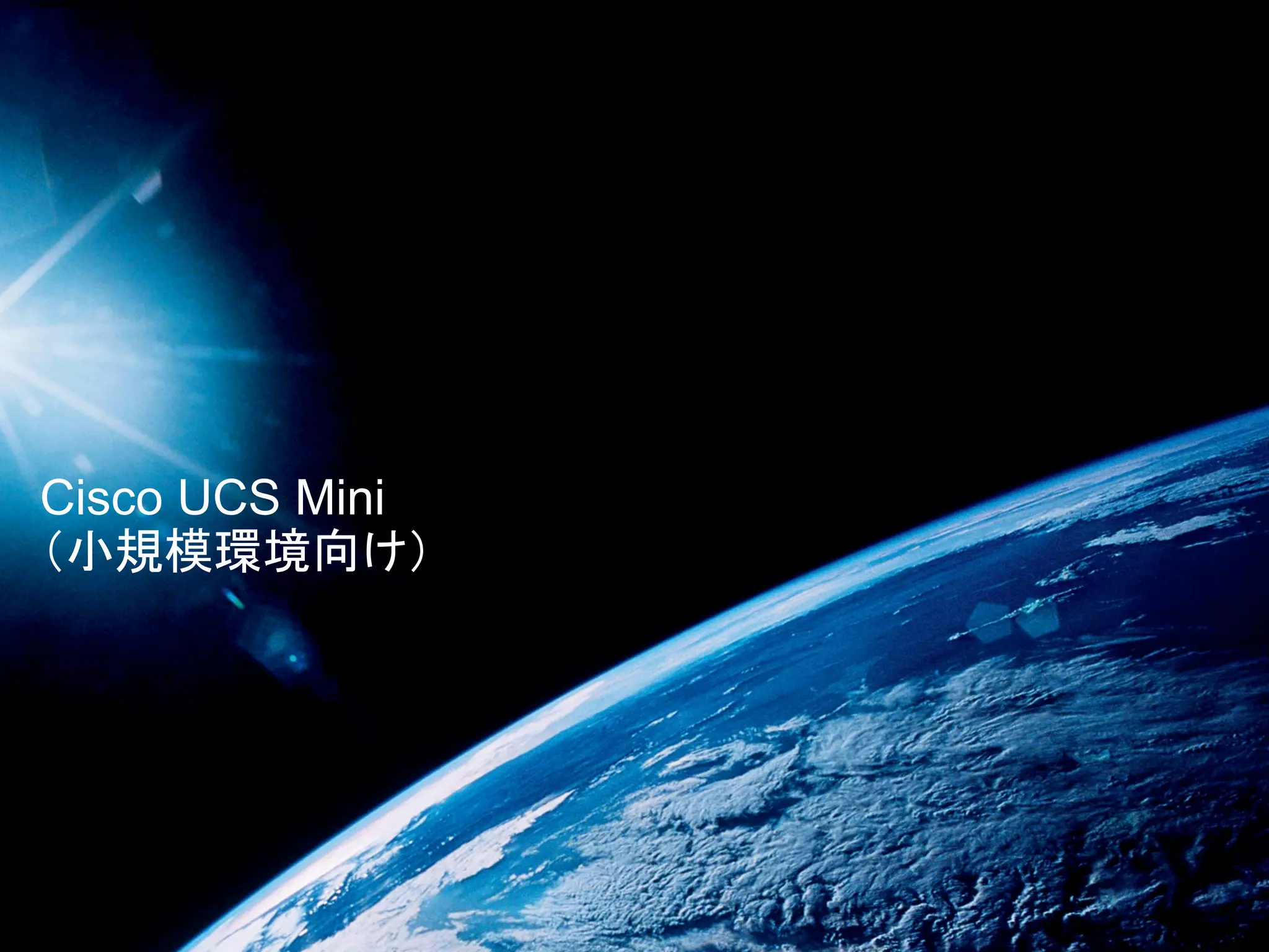 Cisco UCS Mini
（小規模環境向け）
 