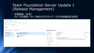 Team Foundation Server Update 1
(Release Management)
• 定義画面（全体）
リリース先環境／リリース時のタスクステップ／タスクの詳細設定を指定
 